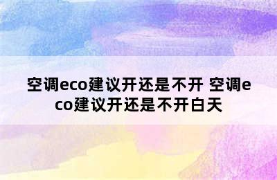 空调eco建议开还是不开 空调eco建议开还是不开白天